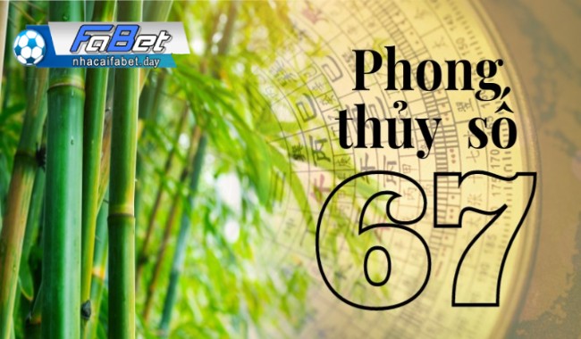 Ý nghĩa của con số 67 theo các yếu tố phong thuỷÝ nghĩa của con số 67 theo các yếu tố phong thuỷ