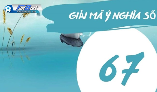 Ý nghĩa của con số 67 theo quan niệm dân gian