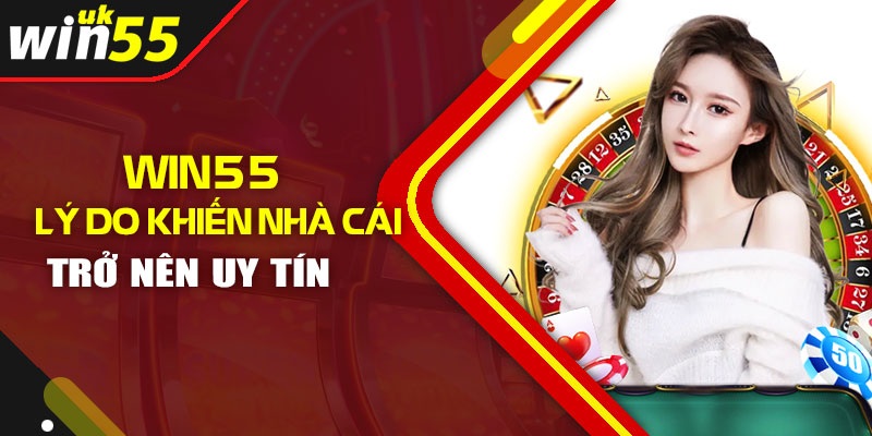 Lý do vì sao xuất hiện câu hỏi nhà cái win55 có uy tín không?